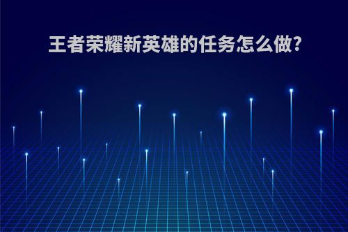 王者荣耀新英雄的任务怎么做?