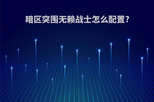 暗区突围无赖战士怎么配置?