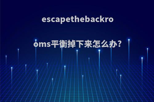 escapethebackrooms平衡掉下来怎么办?