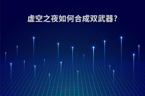 虚空之夜如何合成双武器?