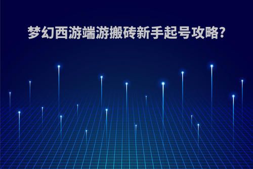 梦幻西游端游搬砖新手起号攻略?