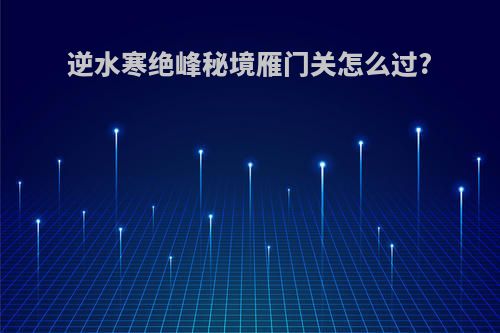 逆水寒绝峰秘境雁门关怎么过?