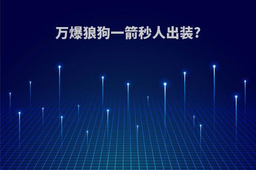 万爆狼狗一箭秒人出装?