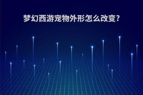 梦幻西游宠物外形怎么改变?