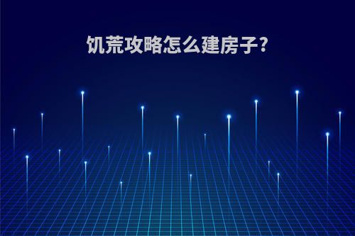 饥荒攻略怎么建房子?