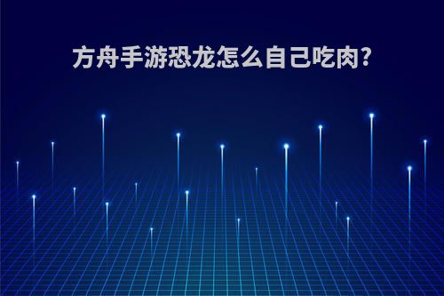 方舟手游恐龙怎么自己吃肉?