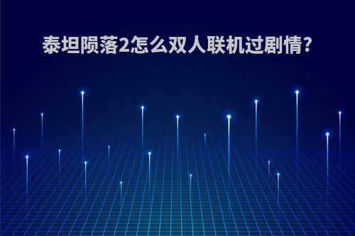 泰坦陨落2怎么双人联机过剧情?