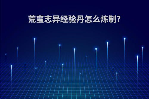 荒蛮志异经验丹怎么炼制?