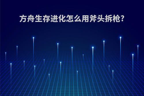 方舟生存进化怎么用斧头拆枪?