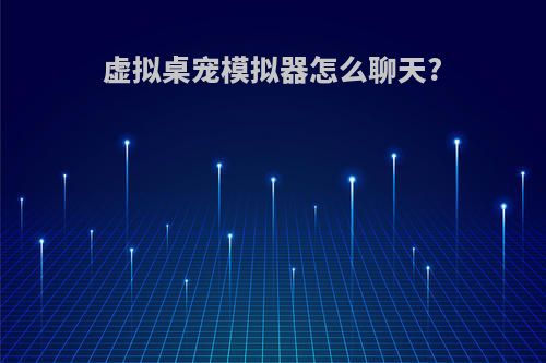 虚拟桌宠模拟器怎么聊天?