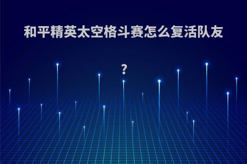 和平精英太空格斗赛怎么复活队友?