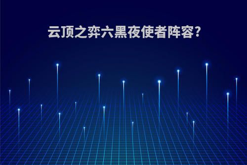 云顶之弈六黑夜使者阵容?