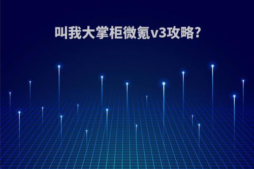 叫我大掌柜微氪v3攻略?