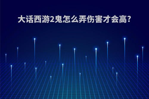 大话西游2鬼怎么弄伤害才会高?