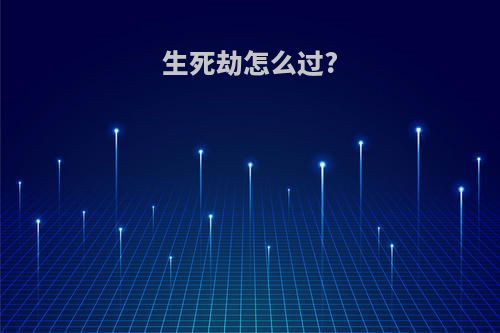 生死劫怎么过?