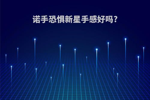 诺手恐惧新星手感好吗?