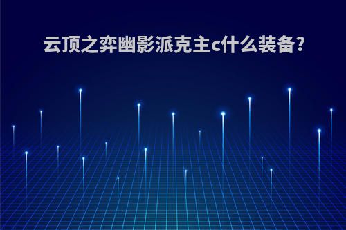 云顶之弈幽影派克主c什么装备?