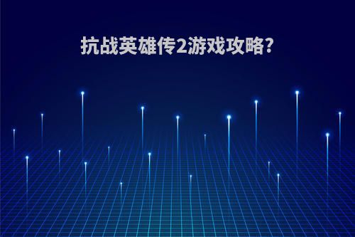 抗战英雄传2游戏攻略?