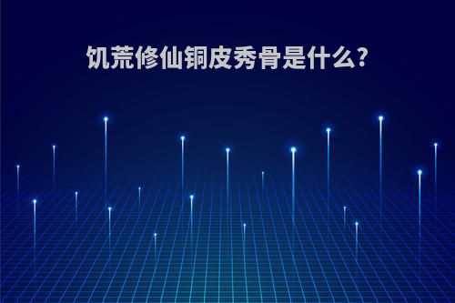 饥荒修仙铜皮秀骨是什么?