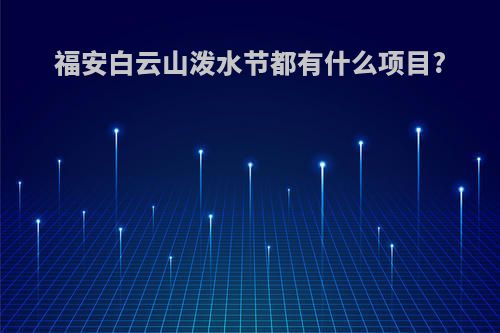 福安白云山泼水节都有什么项目?