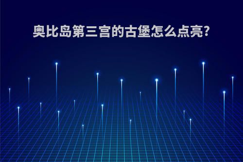奥比岛第三宫的古堡怎么点亮?