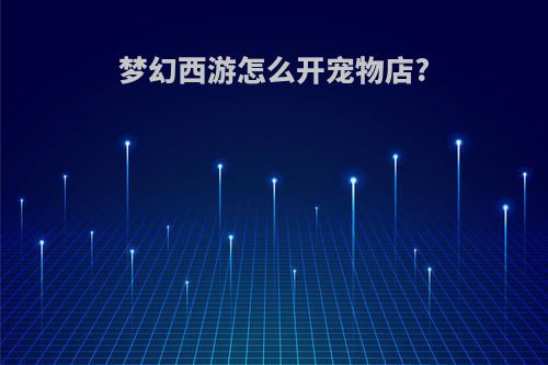 梦幻西游怎么开宠物店?