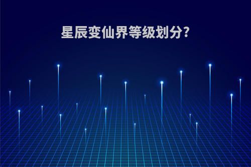 星辰变仙界等级划分?