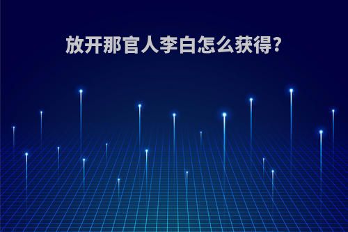 放开那官人李白怎么获得?