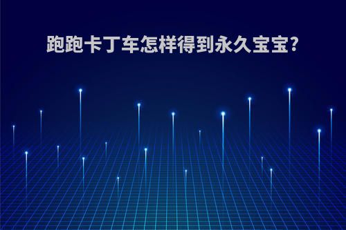 跑跑卡丁车怎样得到永久宝宝?
