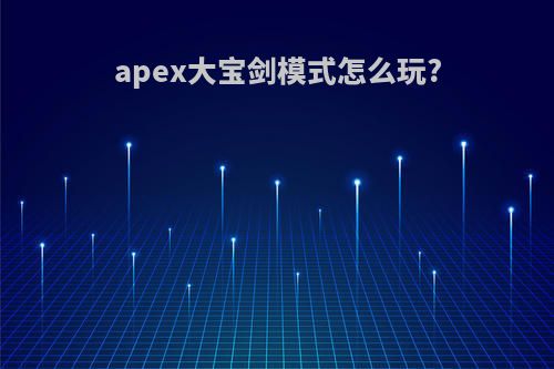 apex大宝剑模式怎么玩?