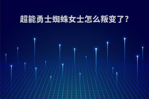 超能勇士蜘蛛女士怎么叛变了?