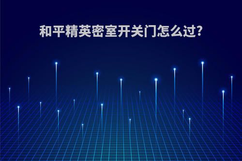 和平精英密室开关门怎么过?