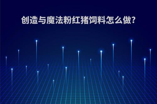创造与魔法粉红猪饲料怎么做?