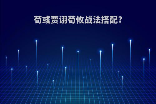 荀彧贾诩荀攸战法搭配?