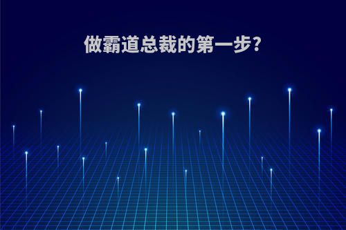 做霸道总裁的第一步?
