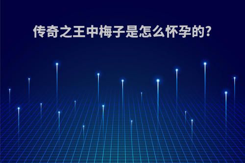 传奇之王中梅子是怎么怀孕的?