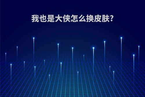 我也是大侠怎么换皮肤?