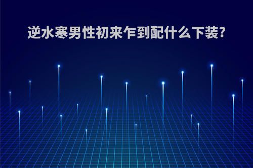 逆水寒男性初来乍到配什么下装?