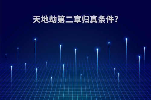 天地劫第二章归真条件?