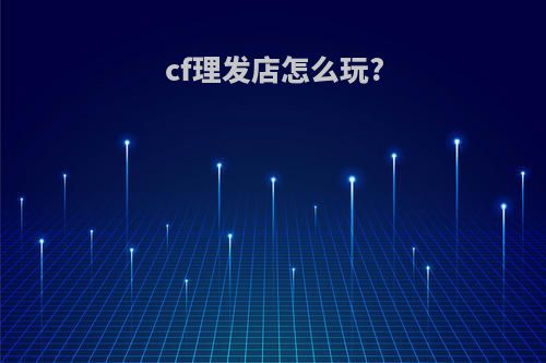 cf理发店怎么玩?