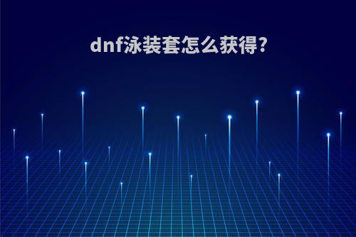 dnf泳装套怎么获得?