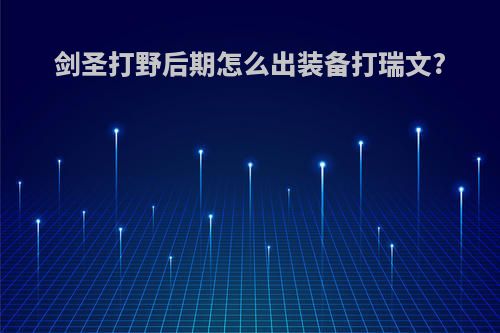 剑圣打野后期怎么出装备打瑞文?