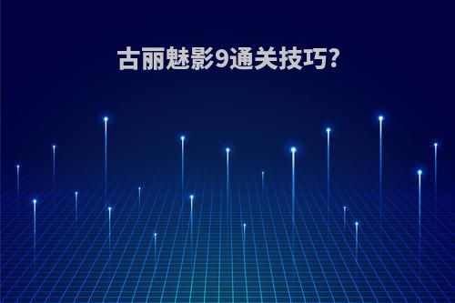 古丽魅影9通关技巧?