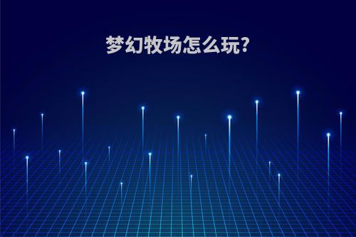 梦幻牧场怎么玩?