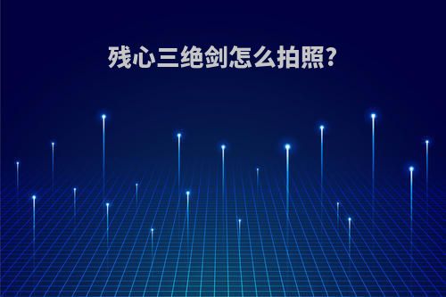 残心三绝剑怎么拍照?