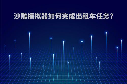 沙雕模拟器如何完成出租车任务?
