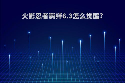 火影忍者羁绊6.3怎么觉醒?