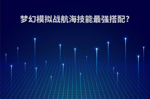 梦幻模拟战航海技能最强搭配?