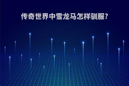 传奇世界中雪龙马怎样驯服?