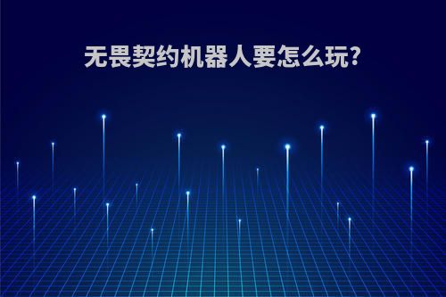 无畏契约机器人要怎么玩?